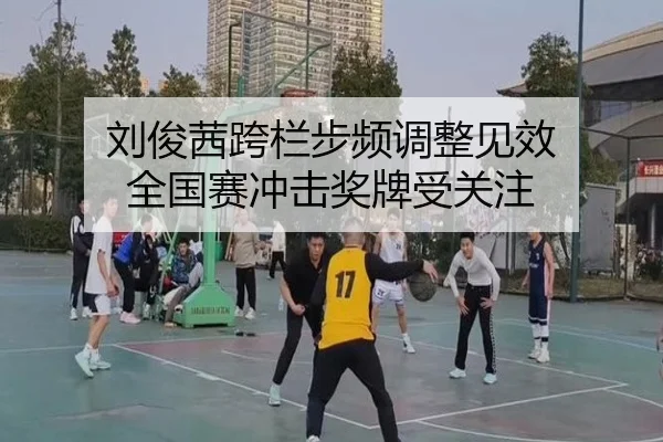 刘俊茜跨栏步频调整见效 全国赛冲击奖牌受关注