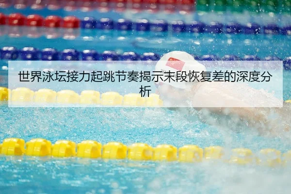 世界泳坛接力起跳节奏揭示末段恢复差的深度分析