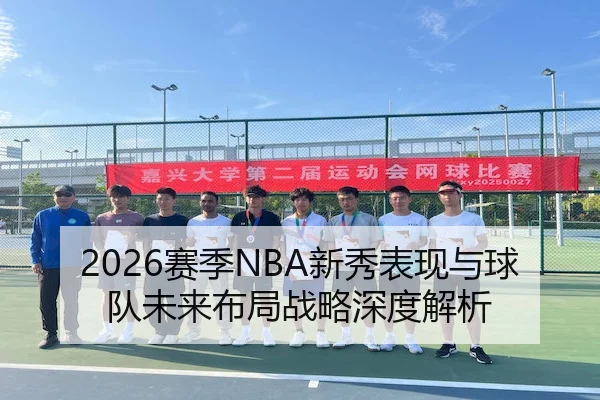 2026赛季NBA新秀表现与球队未来布局战略深度解析